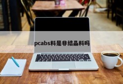 Is pcabs material non-crystalline material