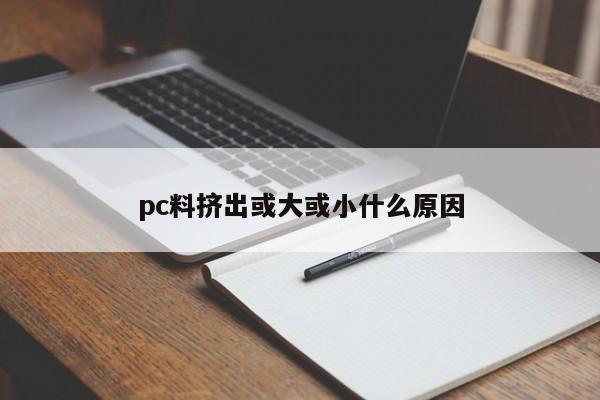 What is the reason why pc material is extruded large or small