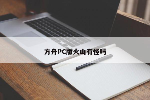 方舟PC版火山有怪吗