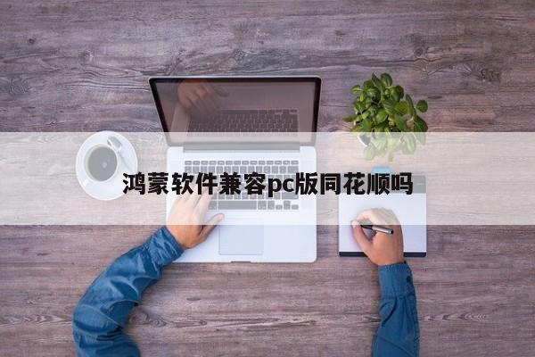 鸿蒙软件兼容pc版同花顺吗