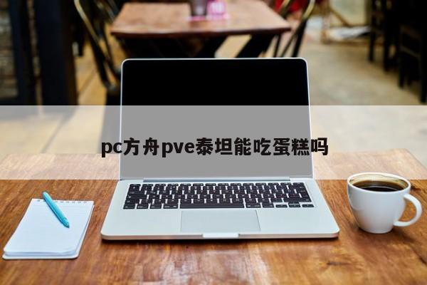 pc方舟pve泰坦能吃蛋糕吗