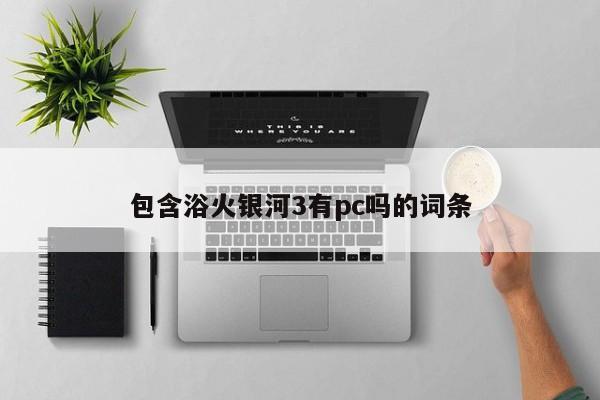 包含浴火银河3有pc吗的词条