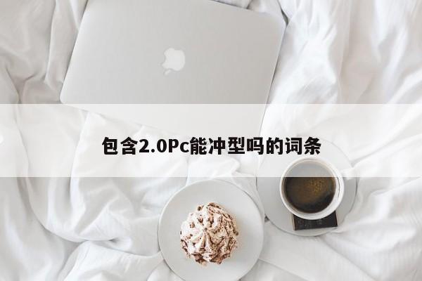包含2.0Pc能冲型吗的词条