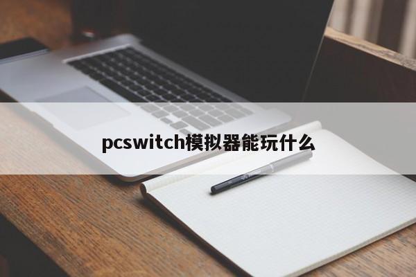 pcswitch模拟器能玩什么