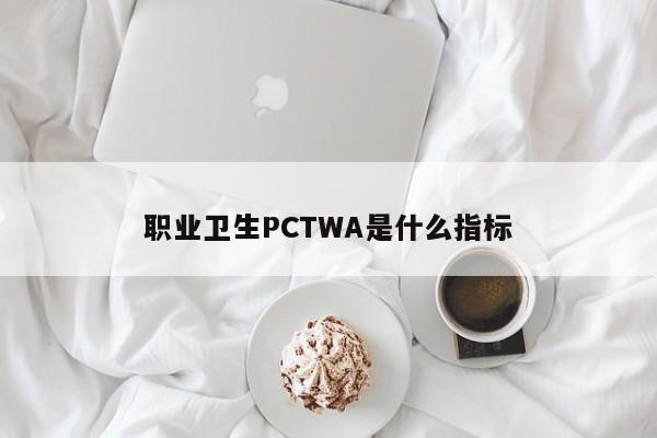 职业卫生PCTWA是什么指标