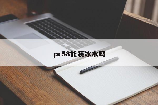pc58能装冰水吗