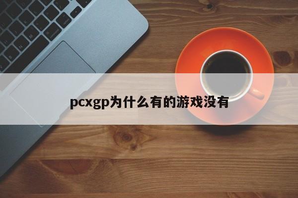 pcxgp为什么有的游戏没有